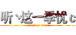 听丶这一季忧ｃ (attack on titan)