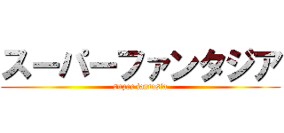 スーパーファンタジア (super fantasia)