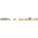 進撃の．え、ちょっと言ってる最ｔｙうわああああ (attack on ahhhhhhhhhhh)