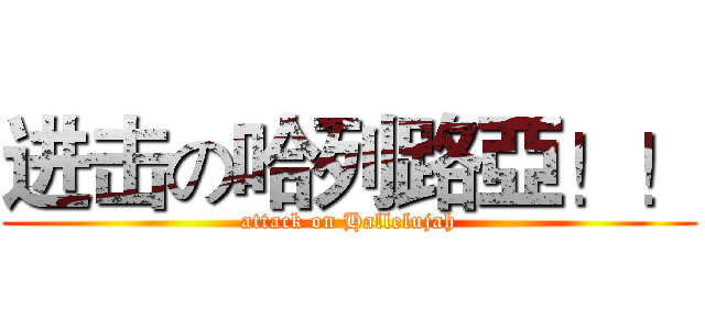 进击の哈列路亞！！ (attack on Hallelujah)