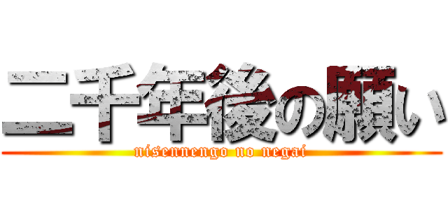 二千年後の願い (nisennengo no negai)