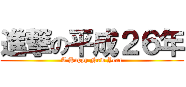 進撃の平成２６年 (A Happy New Year)
