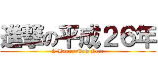 進撃の平成２６年 (A Happy New Year)