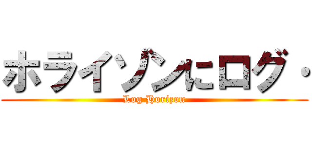 ホライゾンにログ· (Log Horizon)