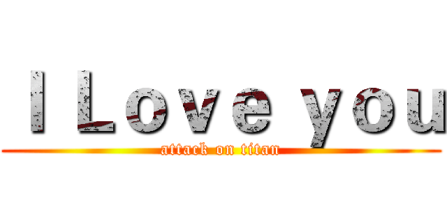 Ｉ Ｌｏｖｅ ｙｏｕ (attack on titan)