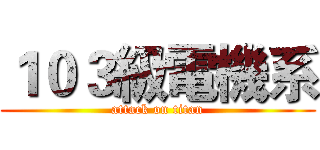 １０３級電機系 (attack on titan)