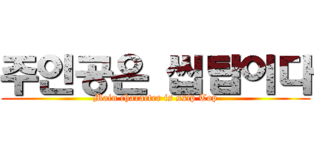 주인공은 씹탑이다 (Main character is ssip Top)