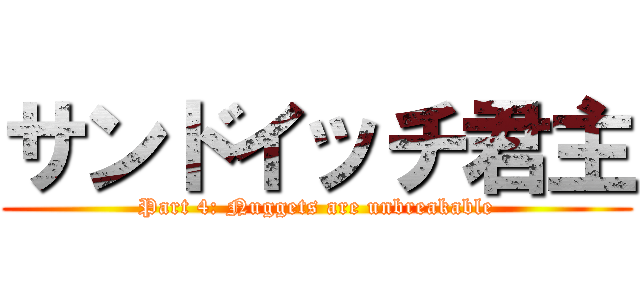 サンドイッチ君主 (Part 4: Nuggets are unbreakable)