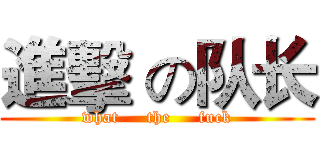 進擊 の队长 (what     the     fuck)