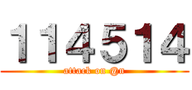１１４５１４ (attack on @n)