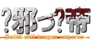 圣邪づ龙帝 (Saint evil dragon emperor)