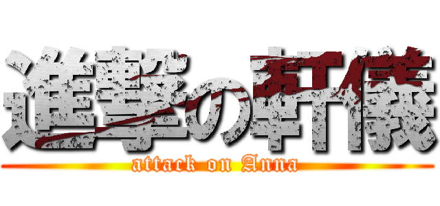 進撃の軒儀 (attack on Anna)