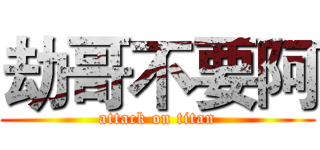 劫哥不要阿 (attack on titan)