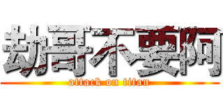 劫哥不要阿 (attack on titan)