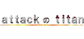 ａｔｔａｃｋ の ｔｉｔａｎ (attack on titan)