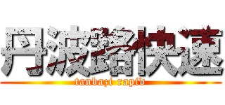 丹波路快速 (tanbazi rapid)