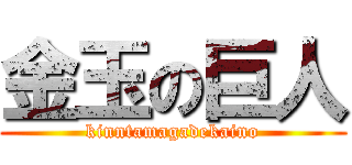 金玉の巨人 (kinntamagadekaino)