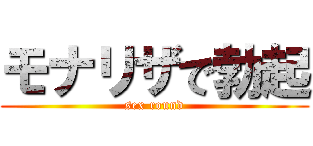 モナリザで勃起 (sex round)