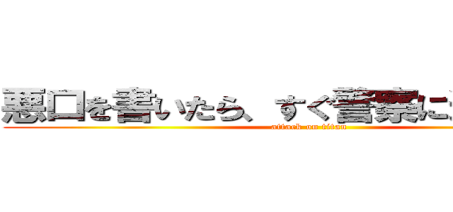 悪口を書いたら、すぐ警察に通報します (attack on titan)