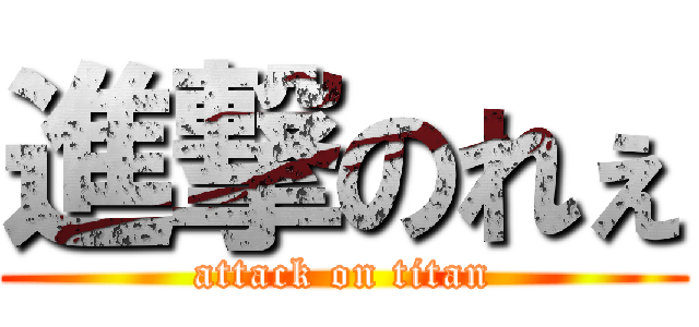 進撃のれぇ (attack on titan)