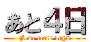 あと４日 (Four more days)