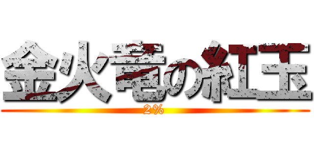 金火竜の紅玉 (2%)