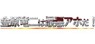 金原竜二は最悪アホだ！ (attack on titan)