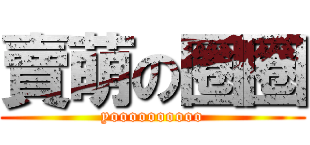 賣萌の圈圈 (yoooooooooo)