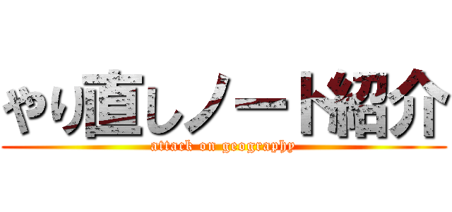 やり直しノート紹介 (attack on geography)