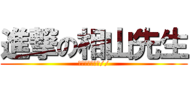 進撃の相山先生 (ガンバ‼、テヘ//)