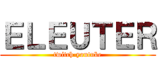 ＥＬＥＵＴＥＲ (twitch-youtube)