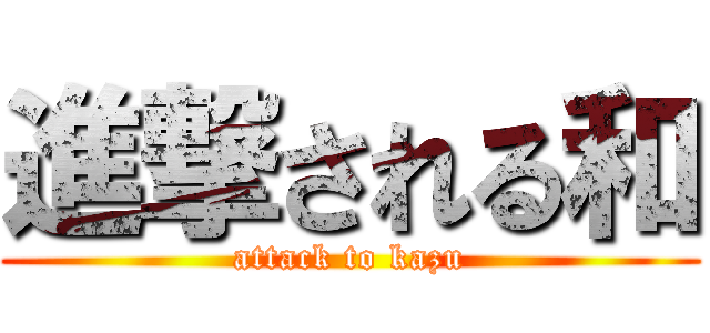進撃される和 (attack to kazu)