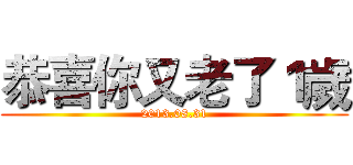 恭喜你又老了１歲 (2013.08.31)