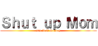 Ｓｈｕｔ ｕｐ Ｍｏｍ (it‘s AoT Sunday)