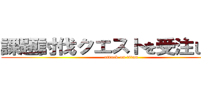 課題討伐クエストを受注しました (attack on titan)