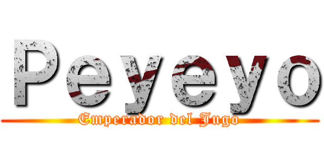 Ｐｅｙｅｙｏ (Emperador del Jugo)