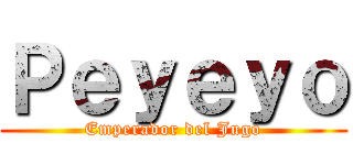 Ｐｅｙｅｙｏ (Emperador del Jugo)