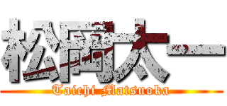 松岡太一 (Taichi Matsuoka)