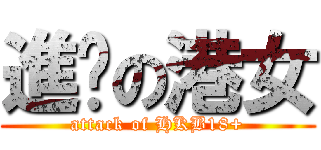 進擊の港女 (attack of HKB18+)