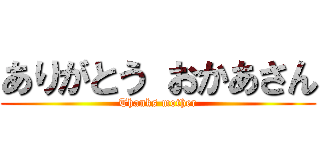 ありがとう おかあさん (Thanks mother)