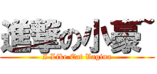 進撃の小豪~ (I Like Eat Vagina)