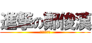 進撃の鄭俊漢 (鄭俊翰是白目)
