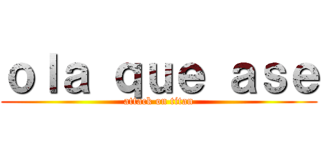 ｏｌａ ｑｕｅ ａｓｅ (attack on titan)