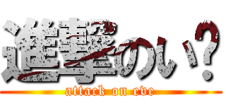 進撃のいゔ (attack on eve)