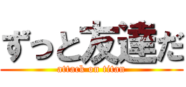 ずっと友達だ (attack on titan)
