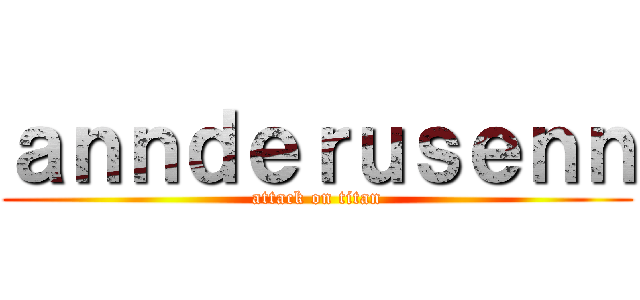 ａｎｎｄｅｒｕｓｅｎｎ (attack on titan)