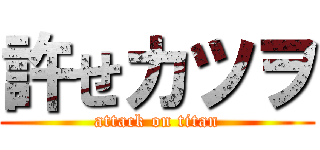 許せカツヲ (attack on titan)