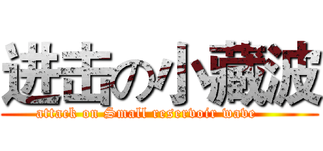 进击の小藏波 (attack on Small reservoir wave     )