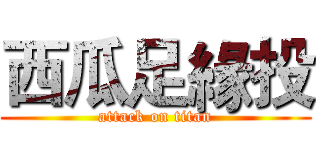 西瓜足緣投 (attack on titan)