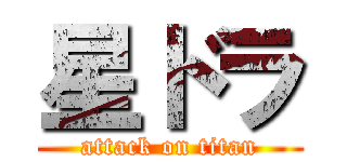 星ドラ (attack on titan)